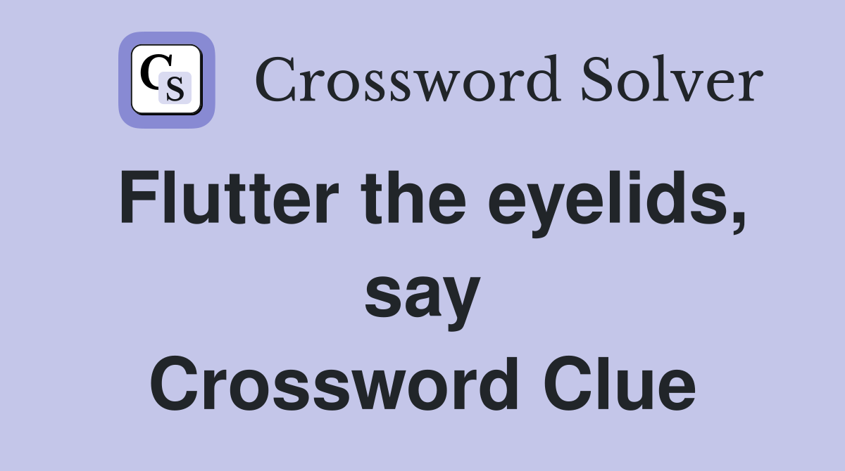 Flutter the eyelids, say Crossword Clue