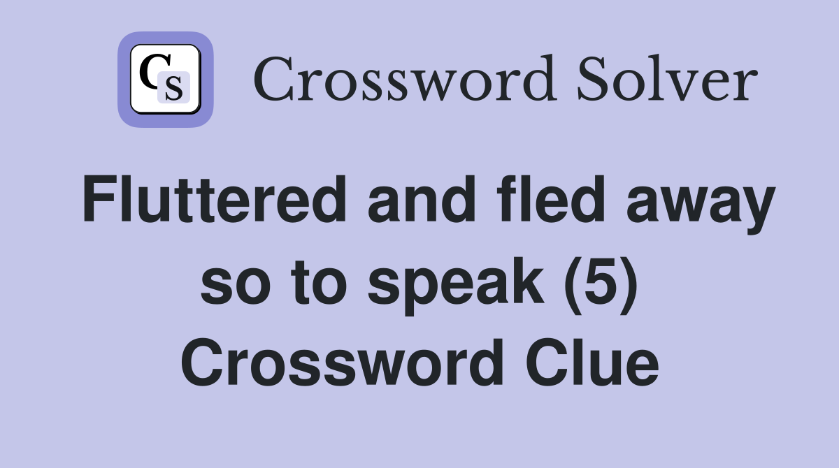 Fluttered and fled away so to speak (5) Crossword Clue