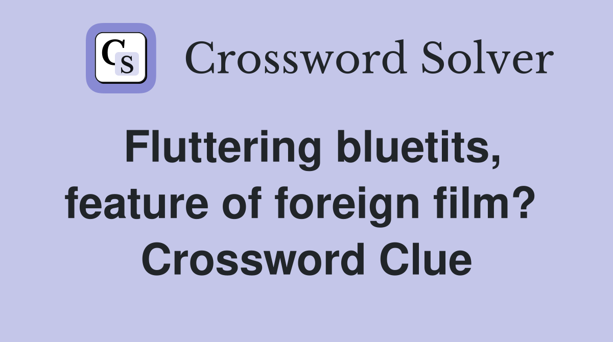 Fluttering bluetits, feature of foreign film?  Crossword Clue