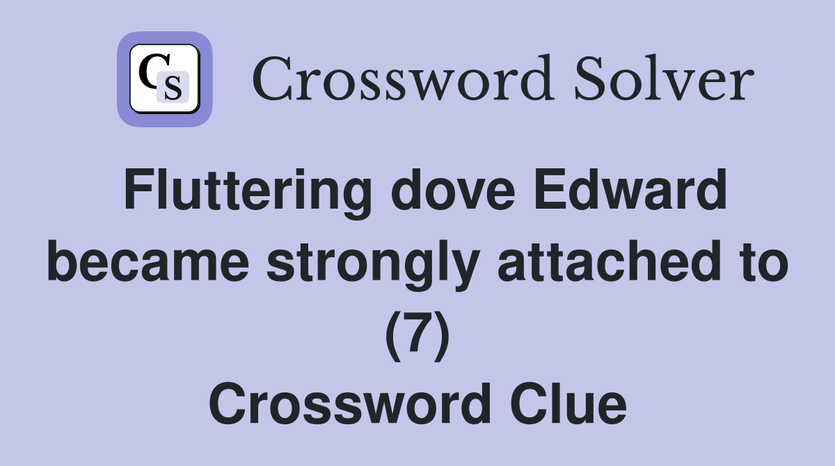 Fluttering dove Edward became strongly attached to (7) Crossword Clue