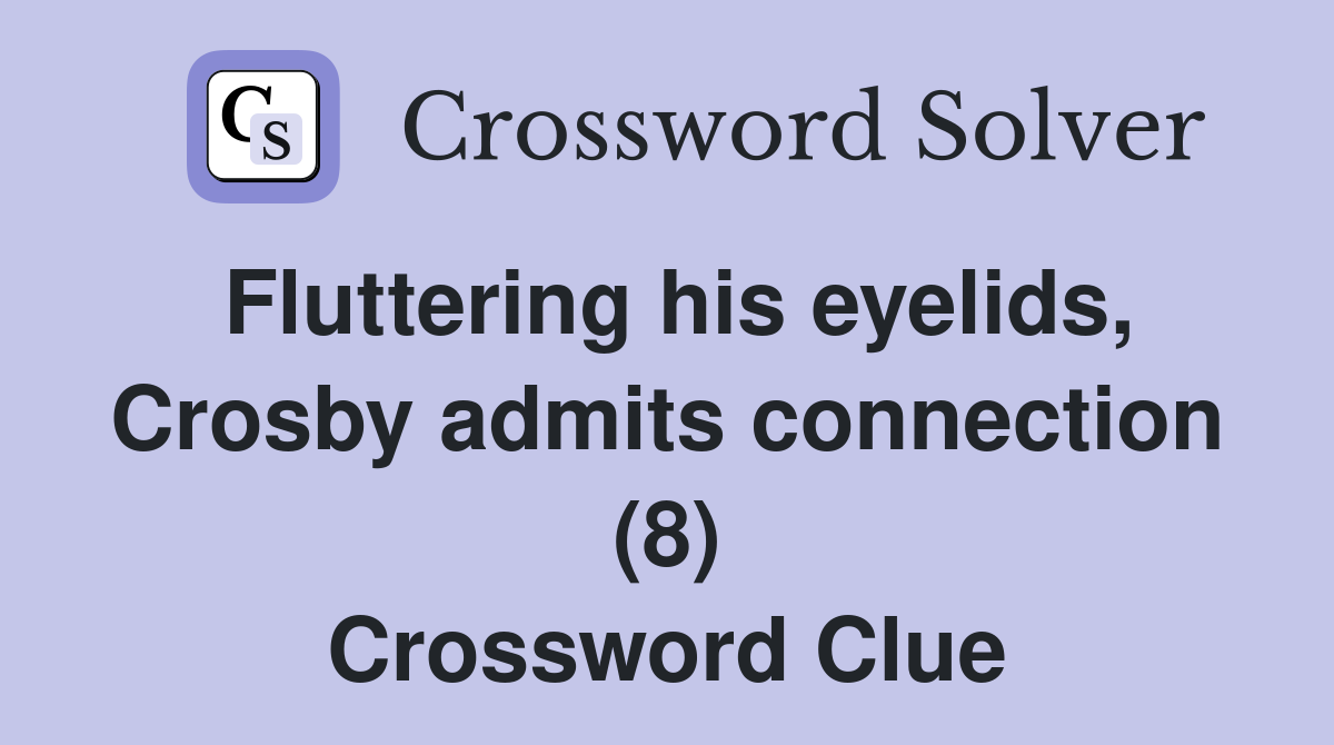 Fluttering his eyelids, Crosby admits connection (8) Crossword Clue