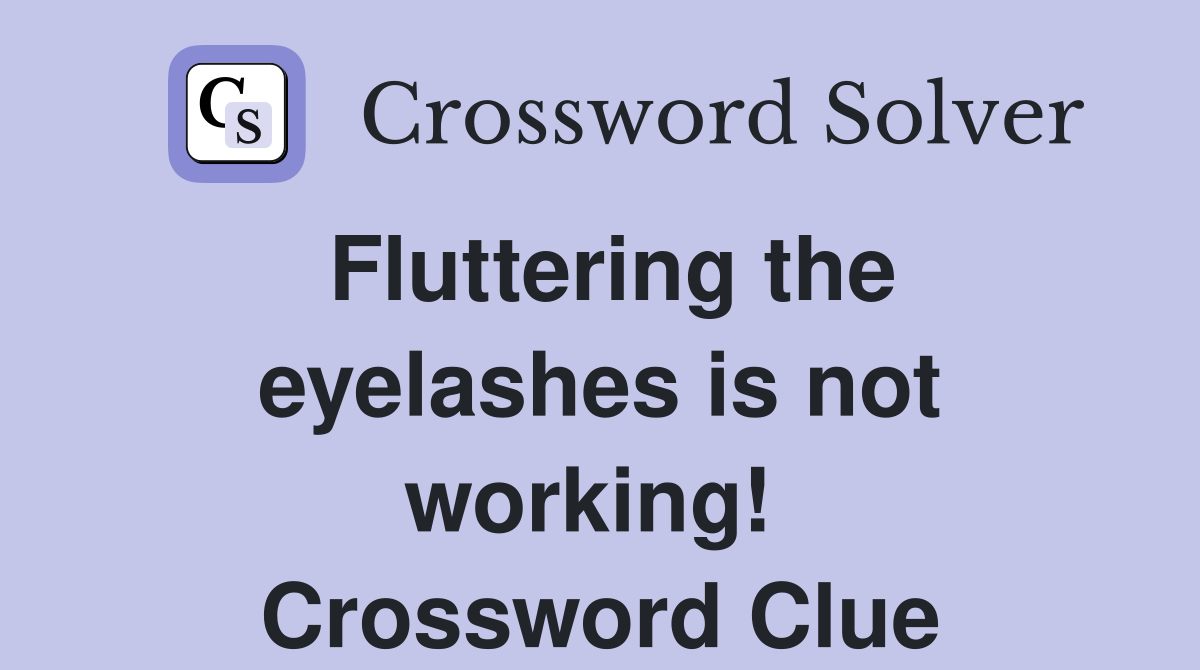 Fluttering the eyelashes is not working!  Crossword Clue