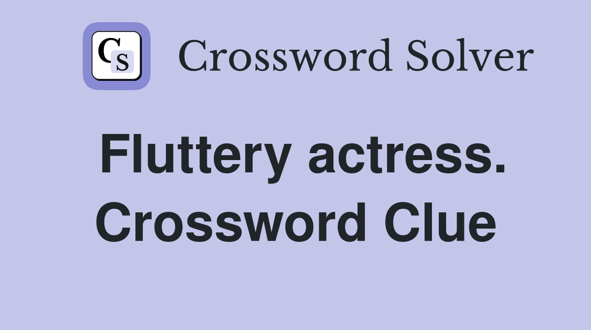 Fluttery actress. Crossword Clue