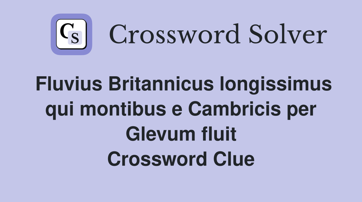 Fluvius Britannicus longissimus qui montibus e Cambricis per Glevum fluit Crossword Clue