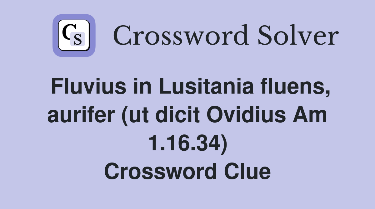 Fluvius in Lusitania fluens, aurifer (ut dicit Ovidius Am 1.16.34) Crossword Clue