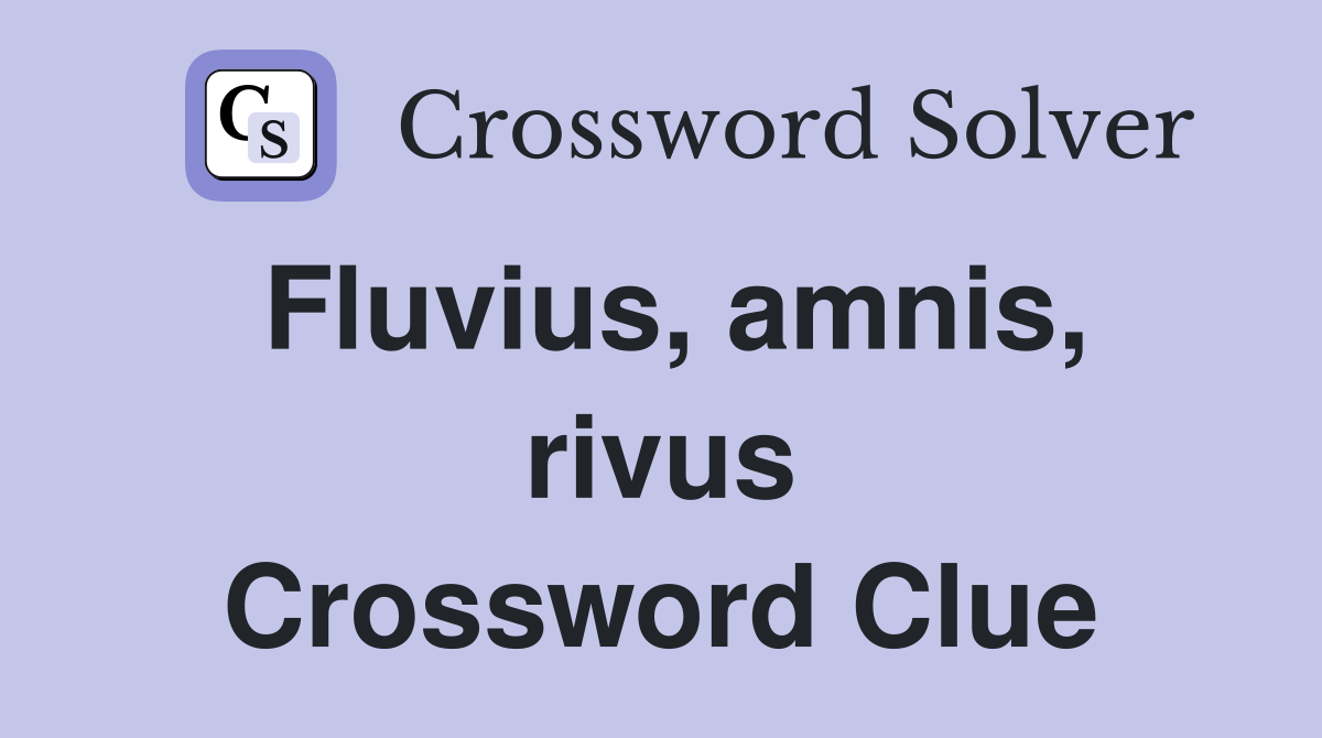 Fluvius, amnis, rivus Crossword Clue