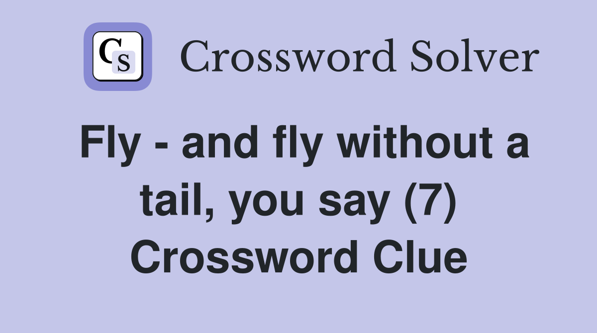 Fly - and fly without a tail, you say (7) Crossword Clue
