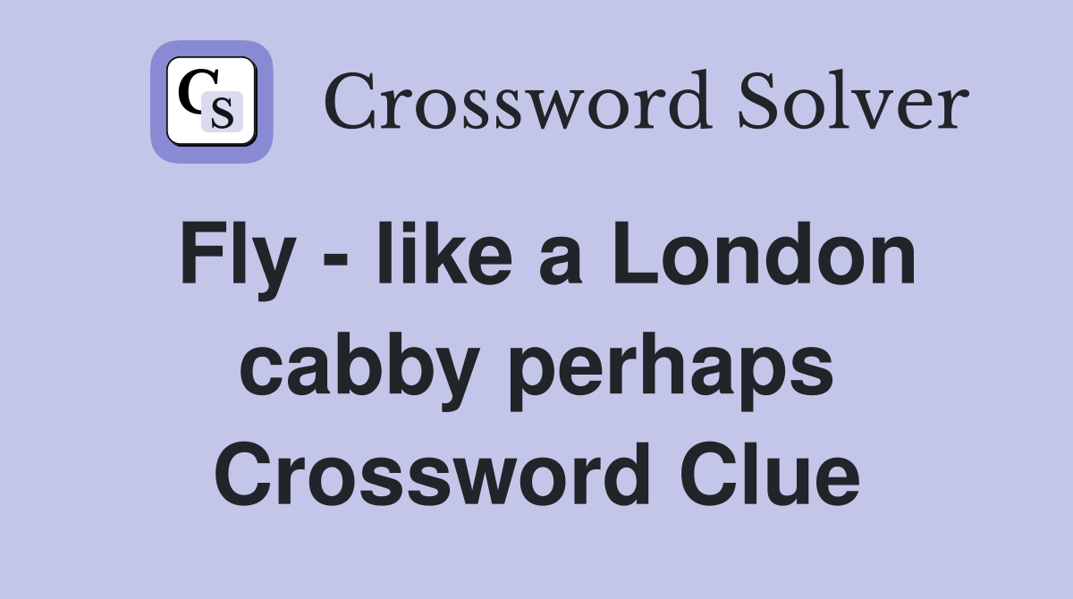 Fly - like a London cabby perhaps Crossword Clue