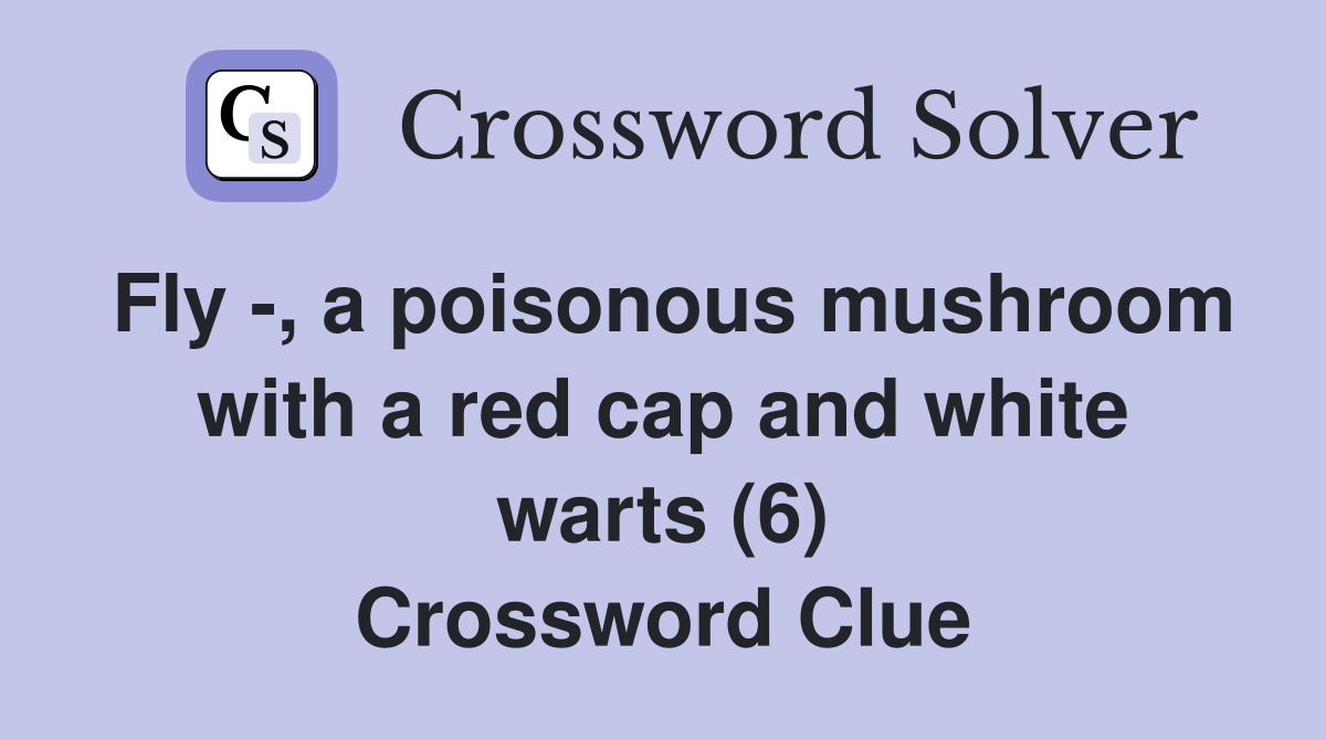 Fly -, a poisonous mushroom with a red cap and white warts (6) Crossword Clue