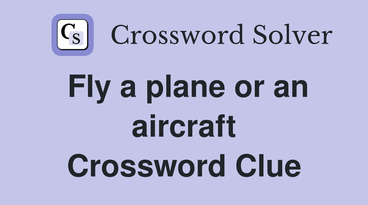 Fly a plane or an aircraft Crossword Clue