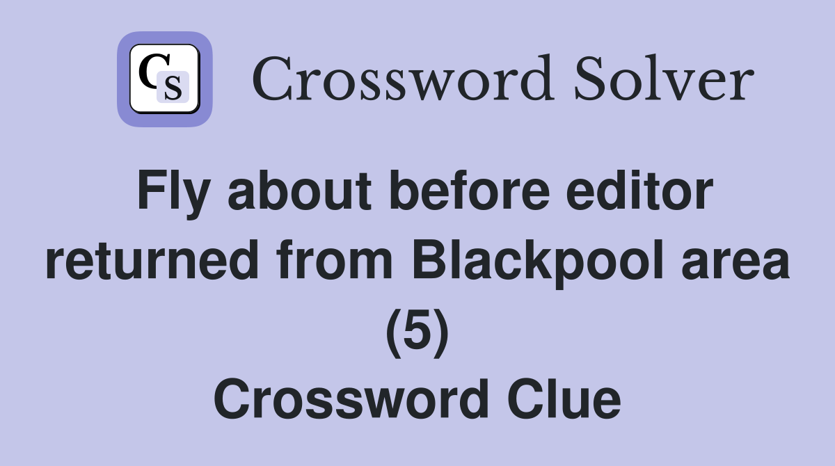Fly about before editor returned from Blackpool area (5) Crossword Clue