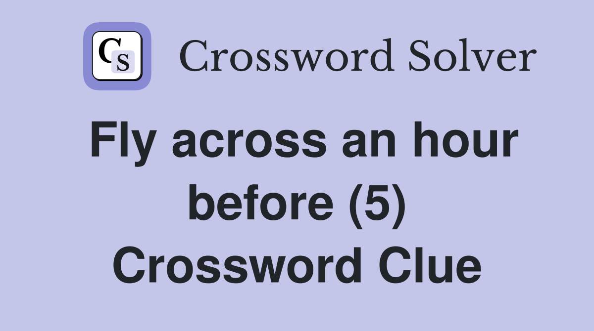 Fly across an hour before (5) Crossword Clue