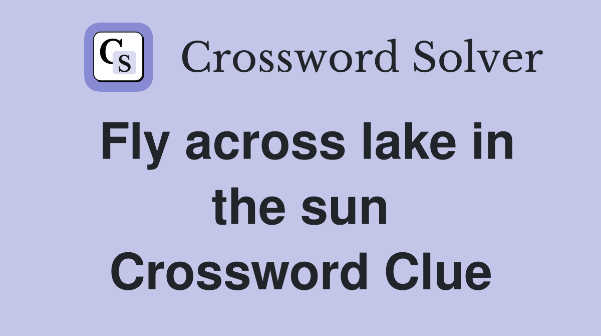 Fly across lake in the sun Crossword Clue