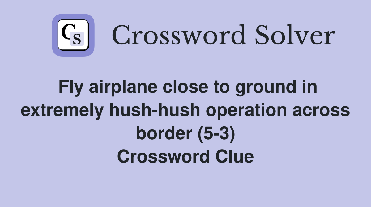 Fly airplane close to ground in extremely hush-hush operation across border (5-3) Crossword Clue