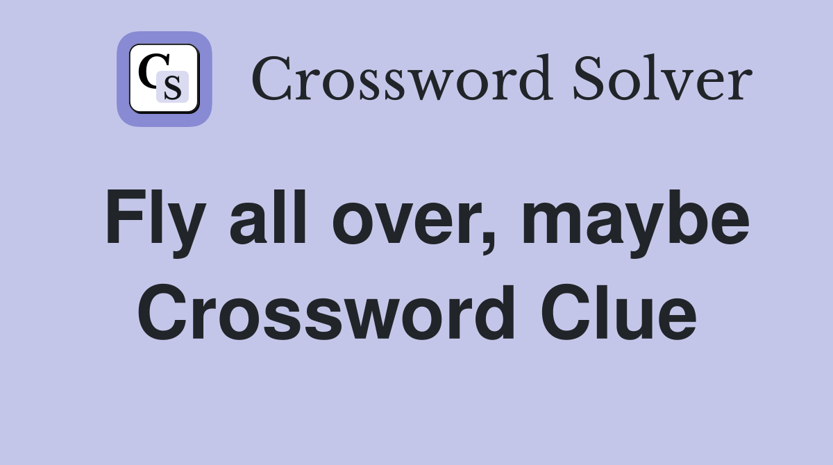 Fly all over, maybe Crossword Clue