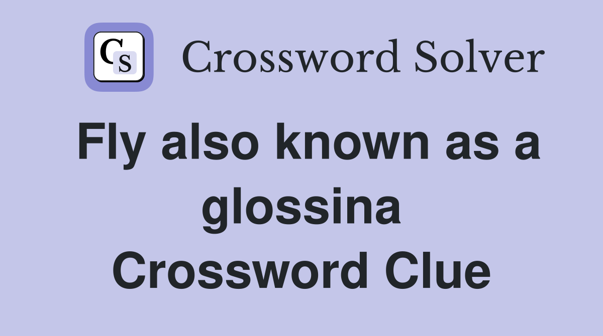 Fly also known as a glossina Crossword Clue