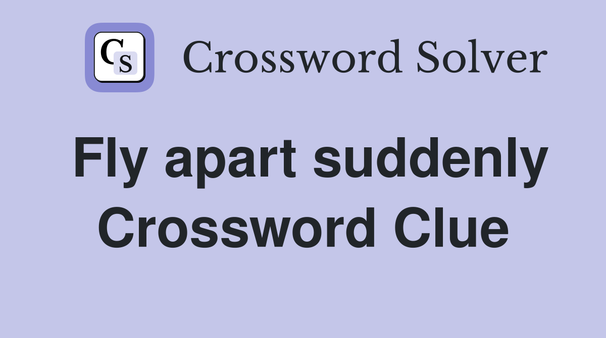 Fly apart suddenly Crossword Clue