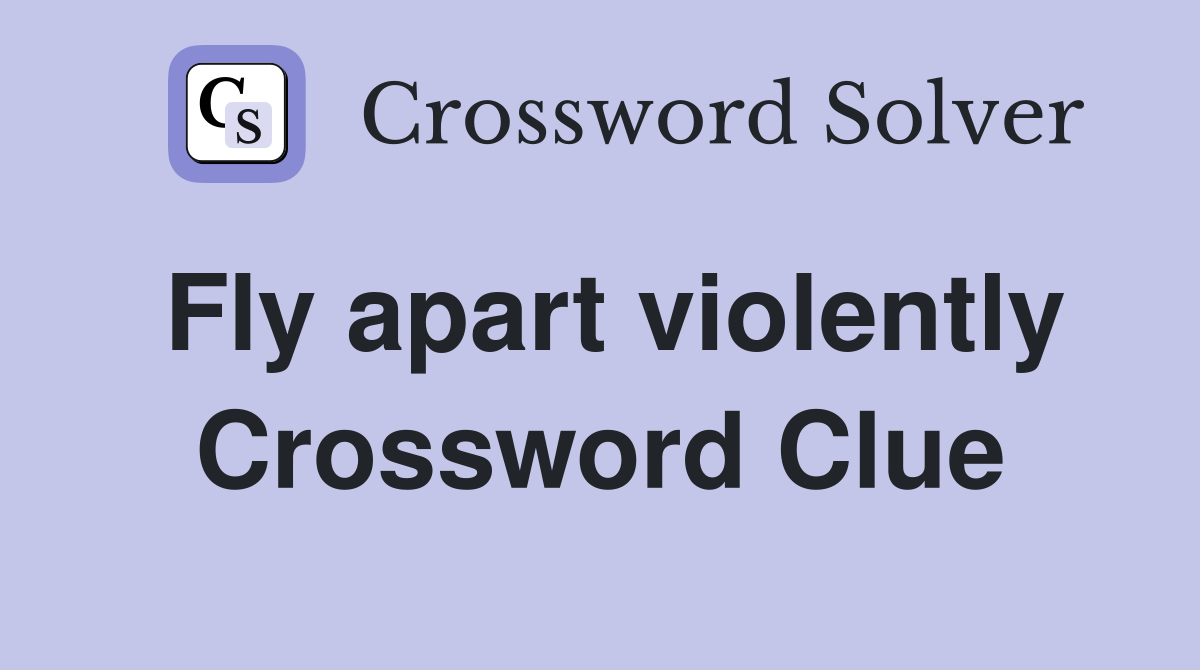 Fly apart violently Crossword Clue