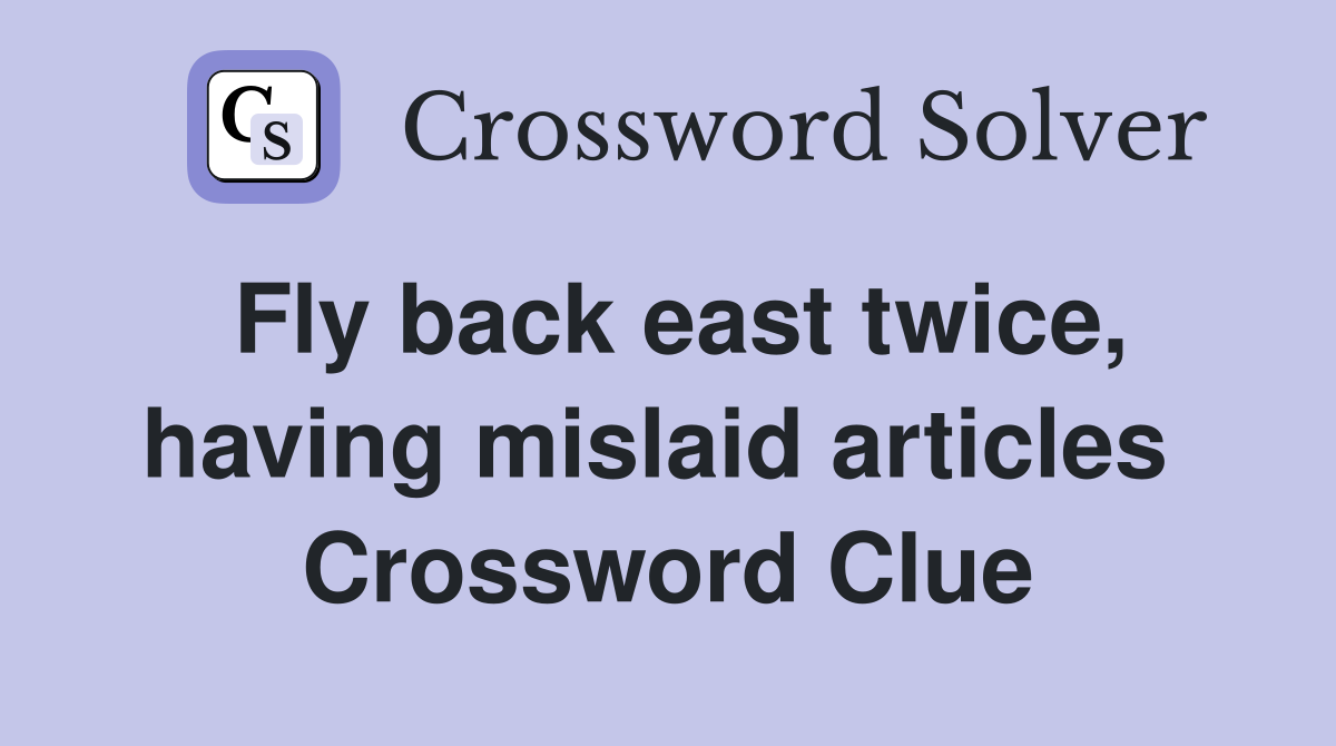 Fly back east twice, having mislaid articles  Crossword Clue