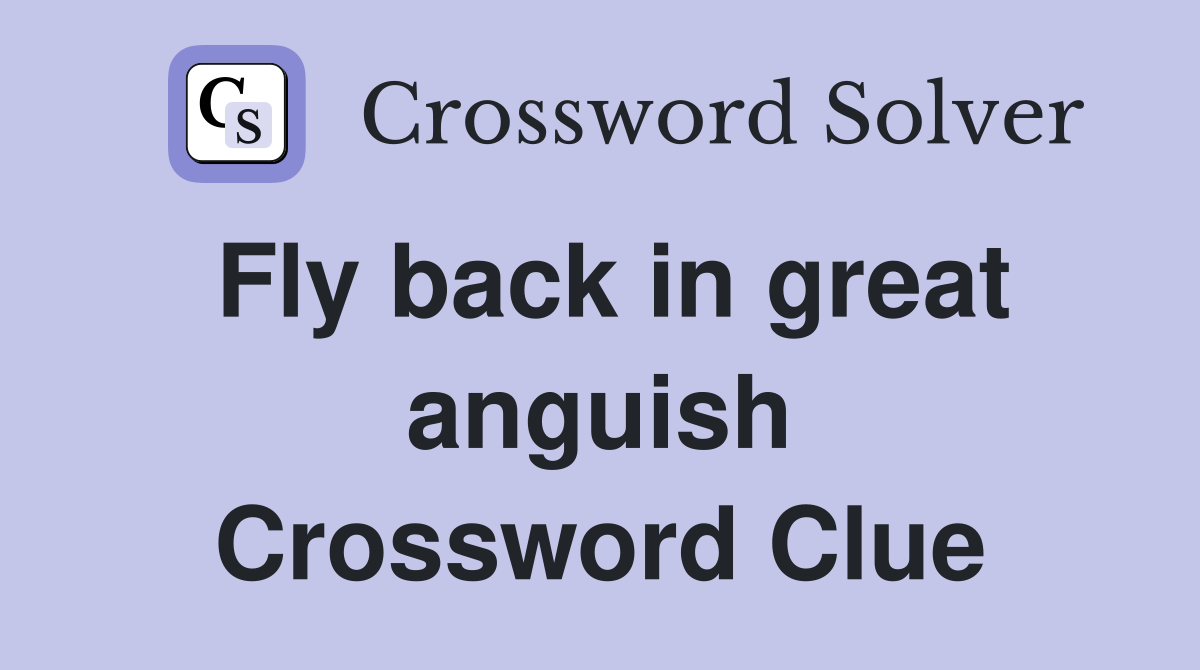 Fly back in great anguish Crossword Clue