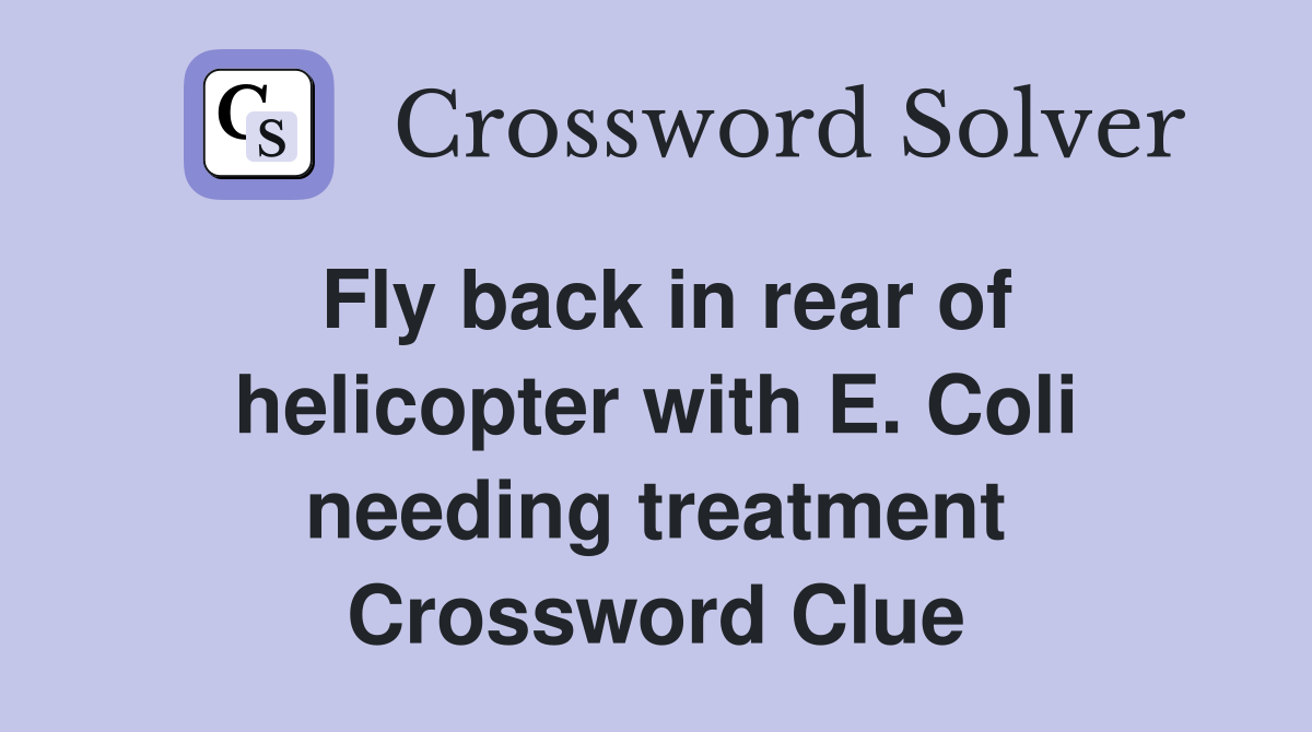 Fly back in rear of helicopter with E. Coli needing treatment Crossword Clue