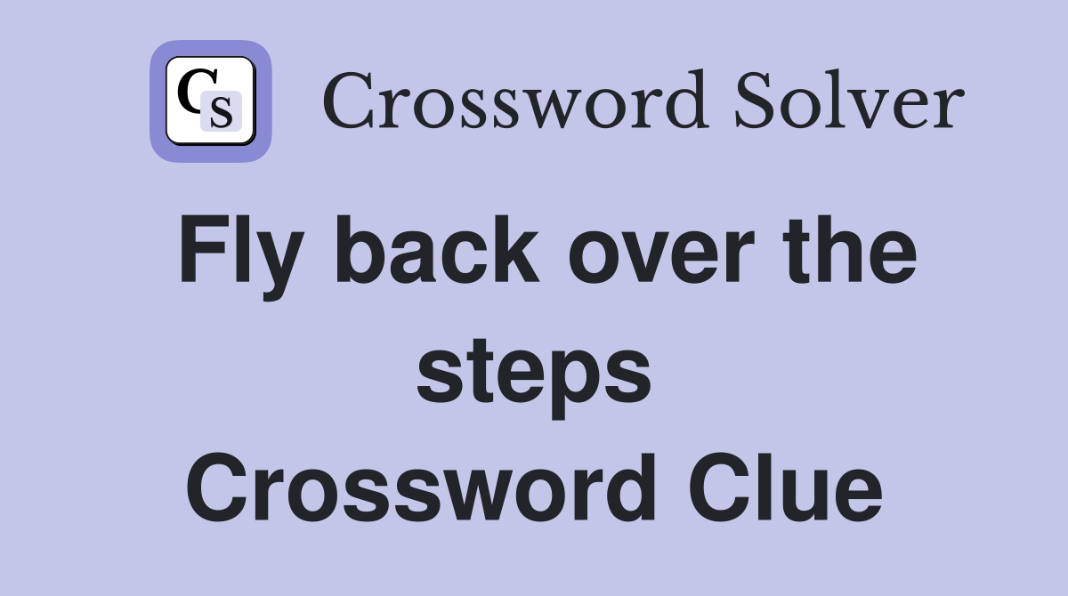 Fly back over the steps Crossword Clue