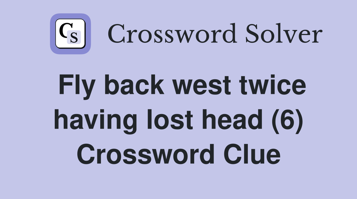Fly back west twice having lost head (6) Crossword Clue