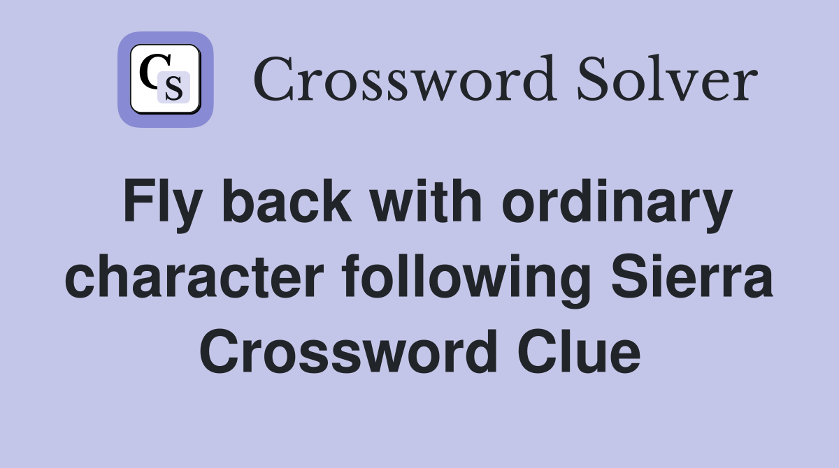 Fly back with ordinary character following Sierra Crossword Clue