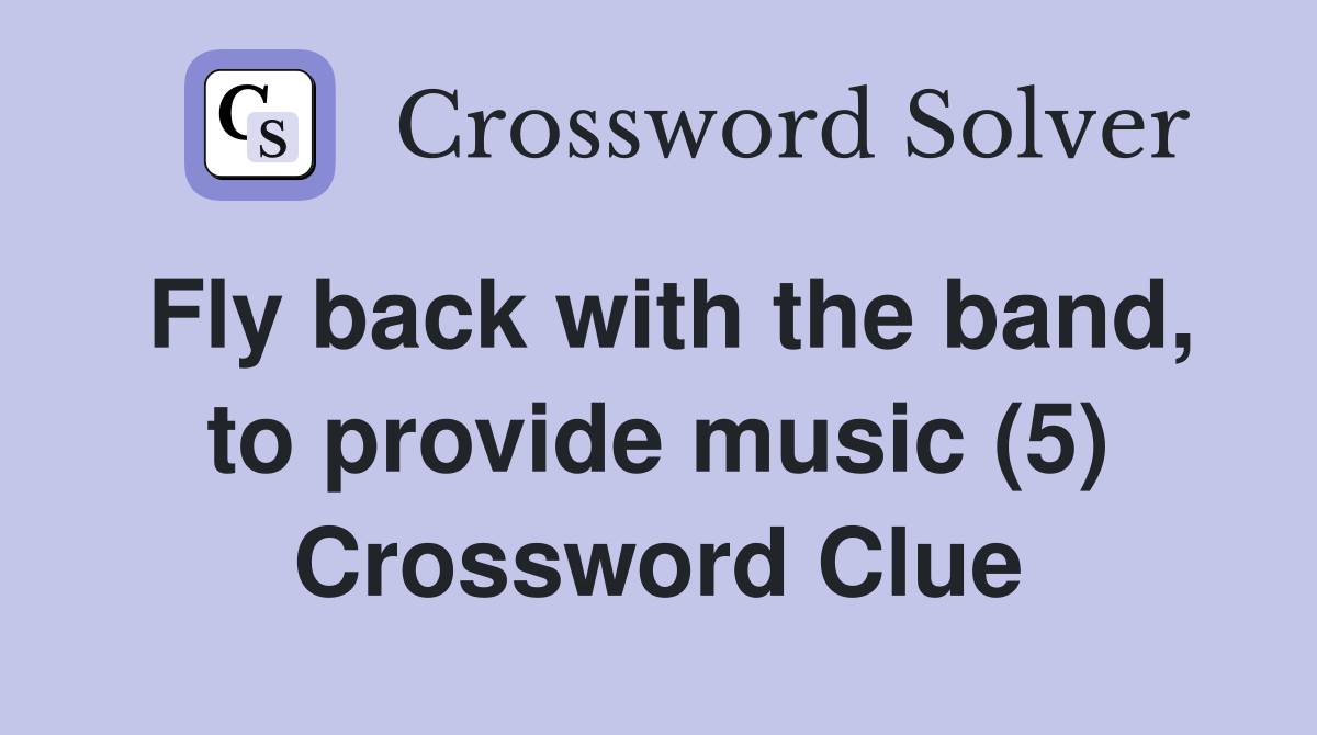 Fly back with the band, to provide music (5) Crossword Clue