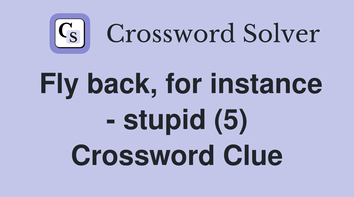 Fly back, for instance - stupid (5) Crossword Clue