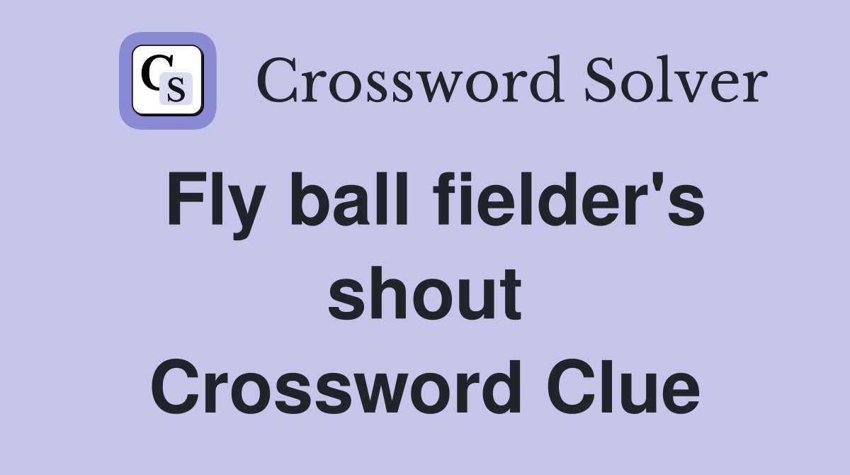 Fly ball fielder's shout Crossword Clue
