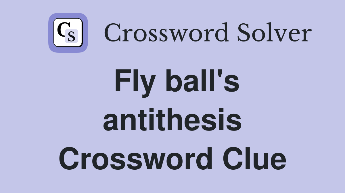 Fly ball's antithesis Crossword Clue