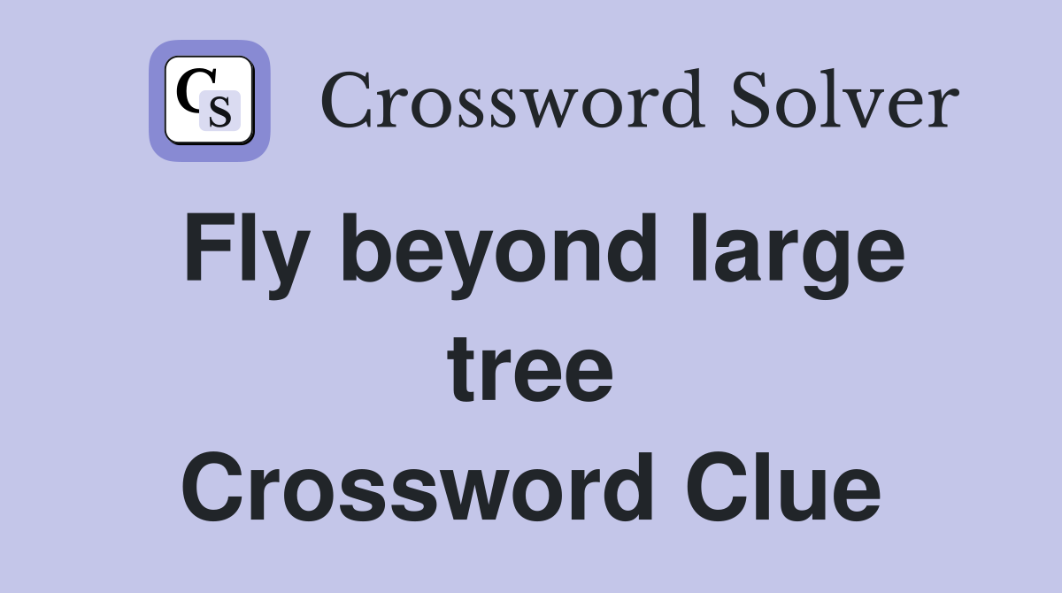 Fly beyond large tree Crossword Clue
