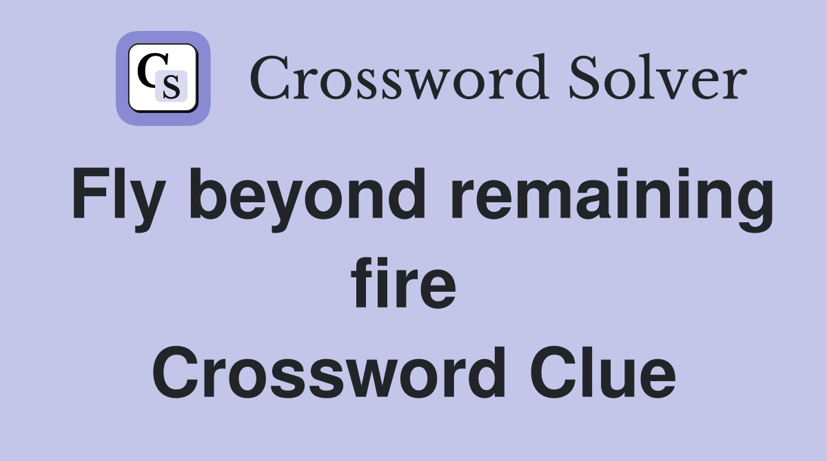 Fly beyond remaining fire  Crossword Clue