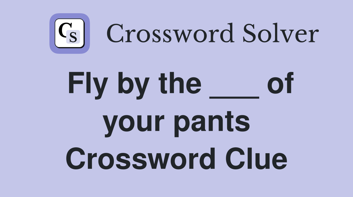 Fly by the ___ of your pants Crossword Clue