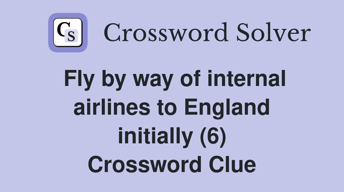 Fly by way of internal airlines to England initially (6) Crossword Clue