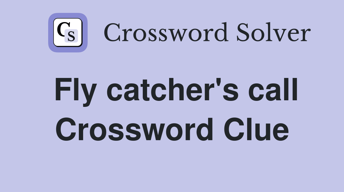Fly catcher's call Crossword Clue
