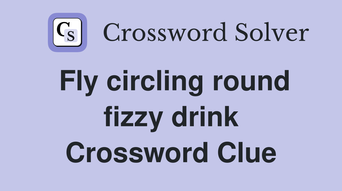Fly circling round fizzy drink Crossword Clue