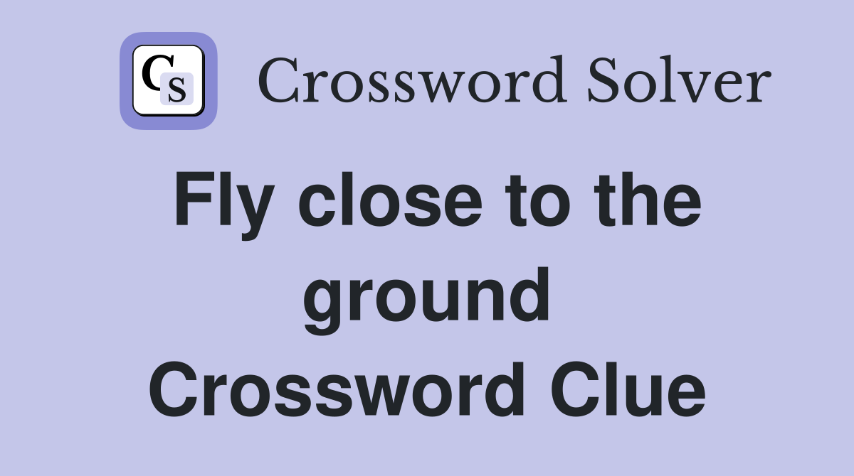 Fly close to the ground Crossword Clue