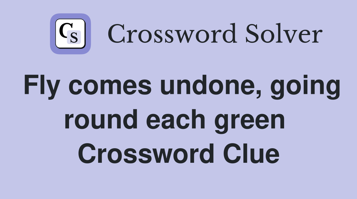 Fly comes undone, going round each green  Crossword Clue