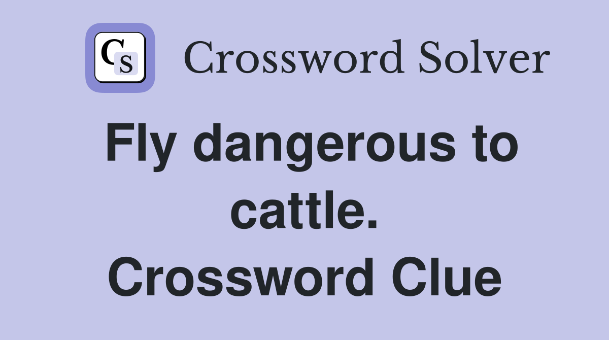 Fly dangerous to cattle. Crossword Clue