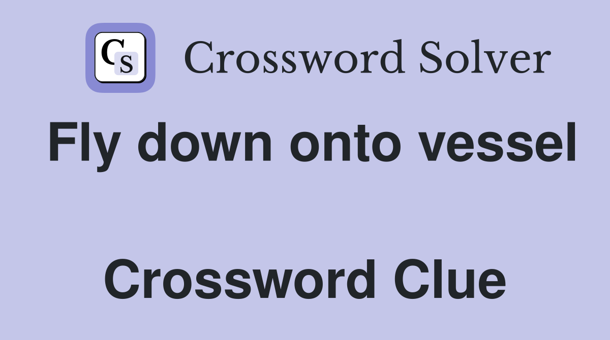 Fly down onto vessel  Crossword Clue