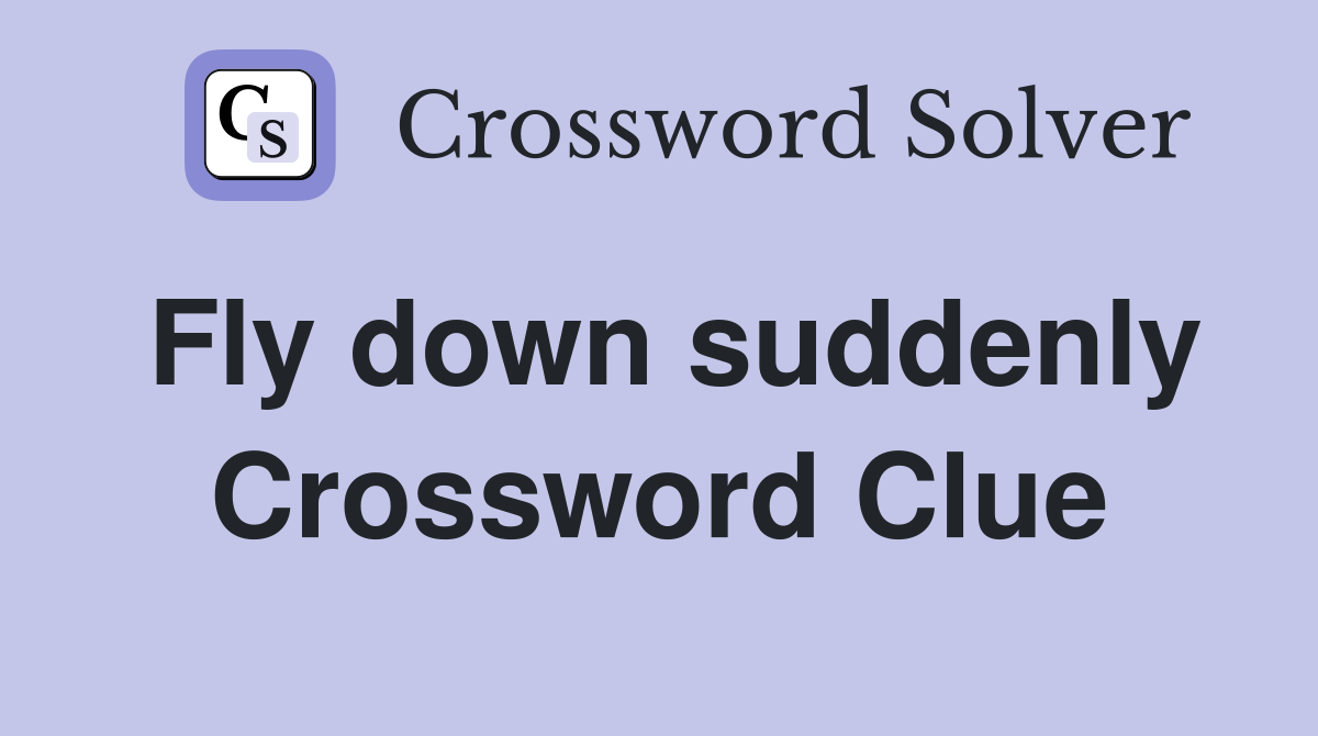 Fly down suddenly Crossword Clue
