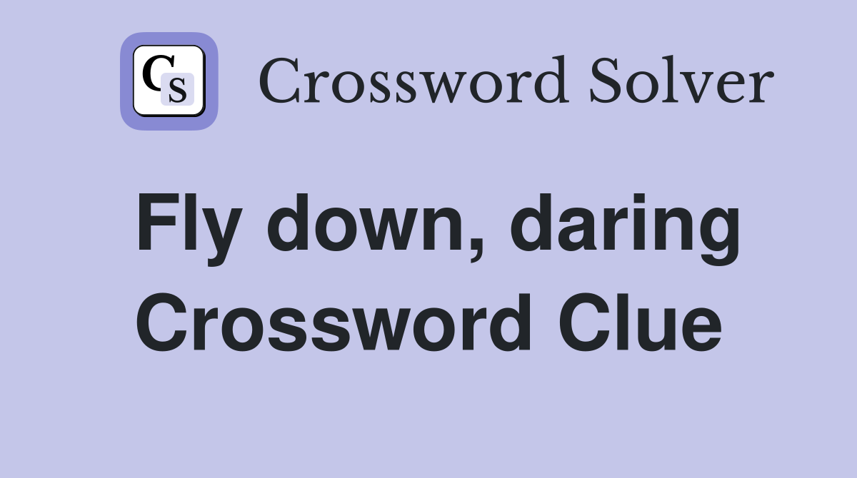 Fly down, daring Crossword Clue