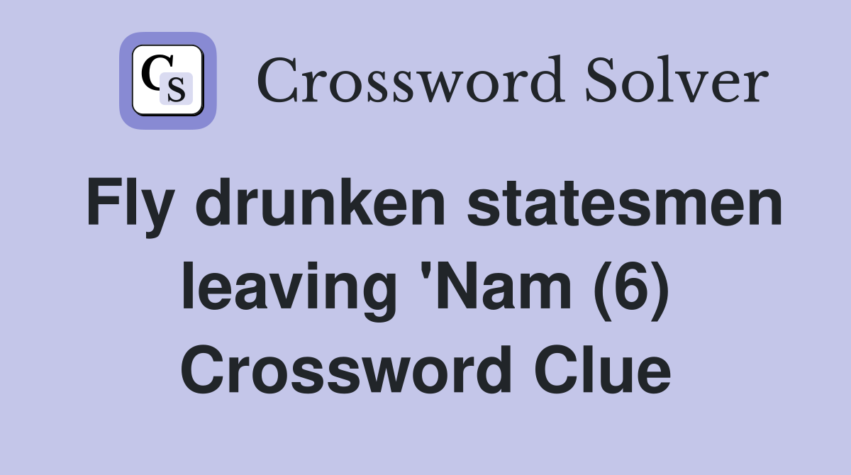 Fly drunken statesmen leaving 'Nam (6) Crossword Clue
