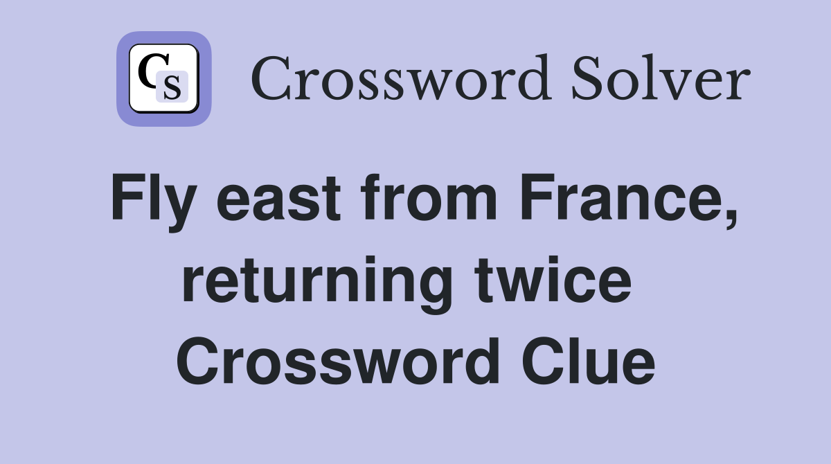 Fly east from France, returning twice  Crossword Clue
