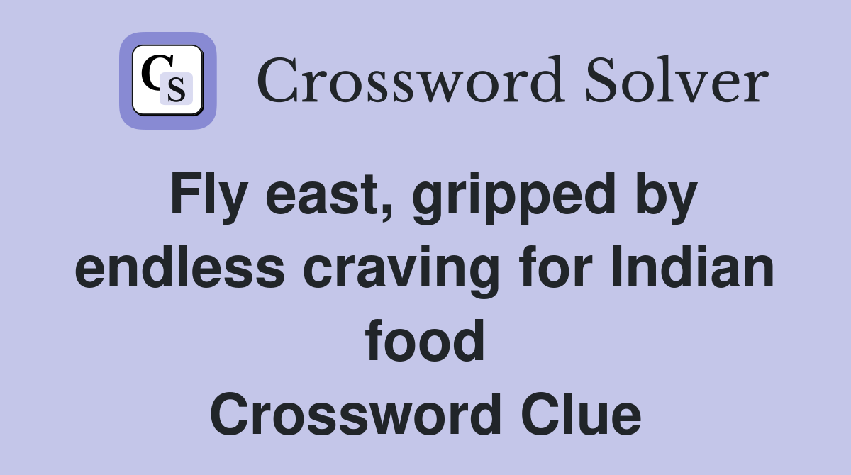 Fly east, gripped by endless craving for Indian food Crossword Clue
