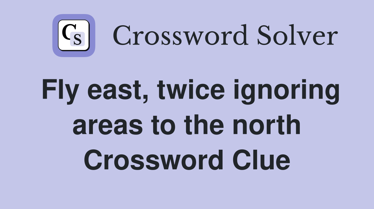 Fly east, twice ignoring areas to the north Crossword Clue