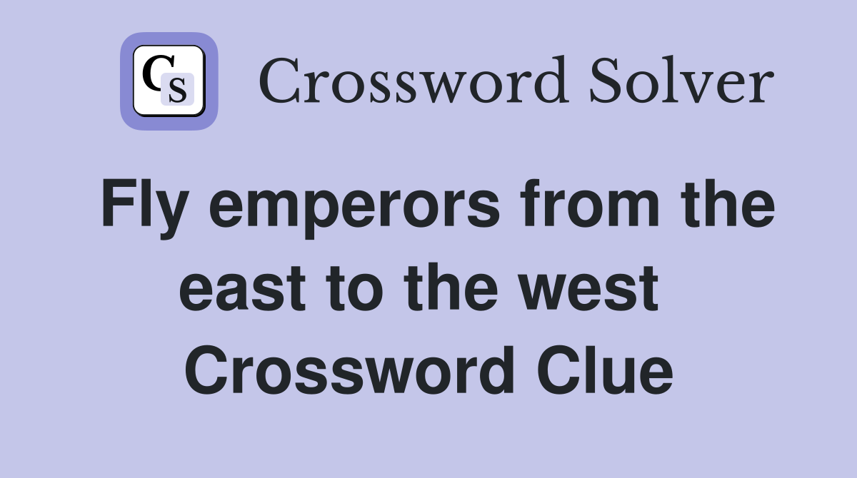 Fly emperors from the east to the west  Crossword Clue
