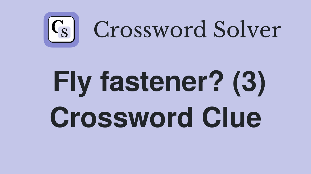 Fly fastener? (3) Crossword Clue